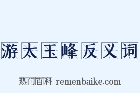 游太玉峰反义词是什么意思的图片